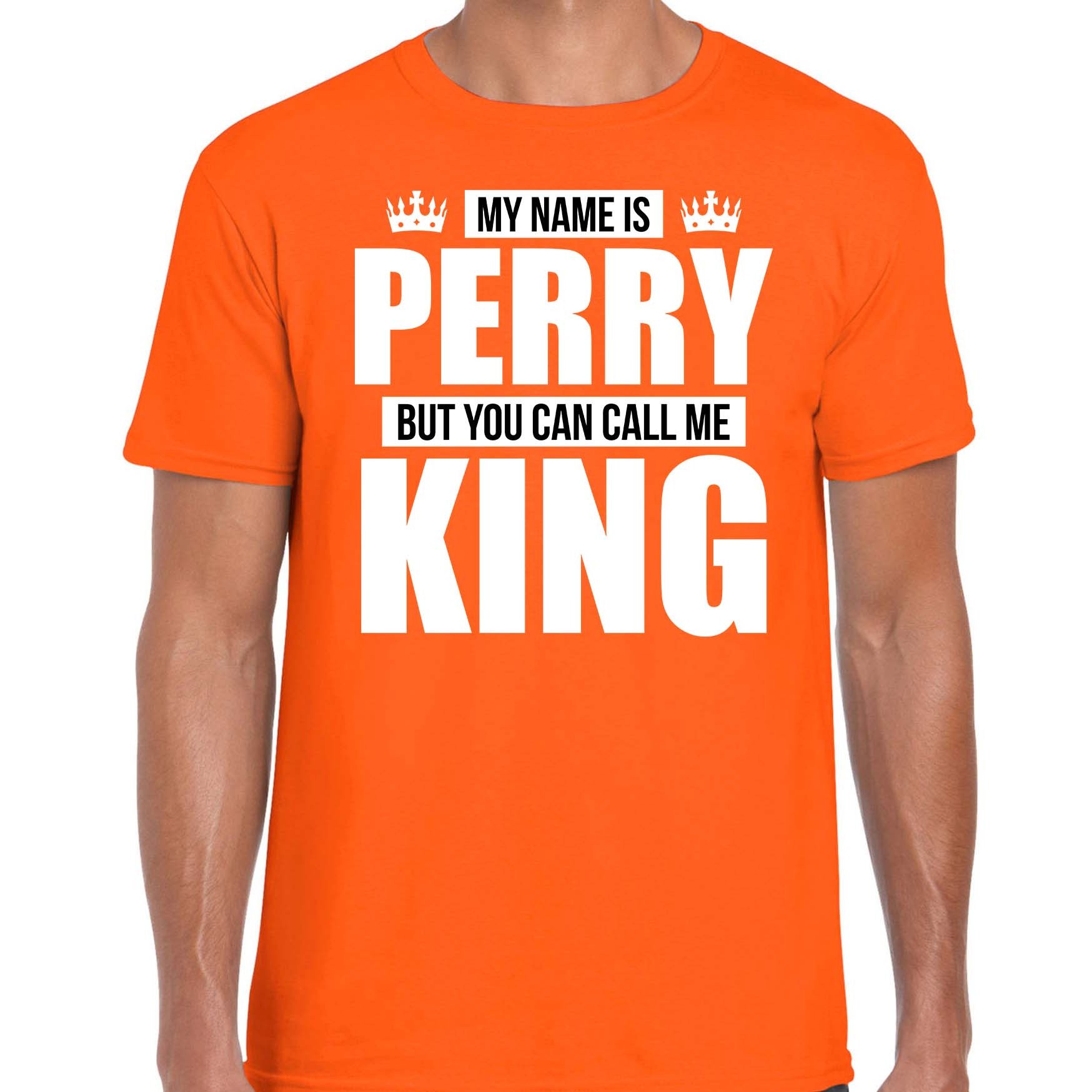 Naam My name is Perry but you can call me King shirt oranje cadeau shirt