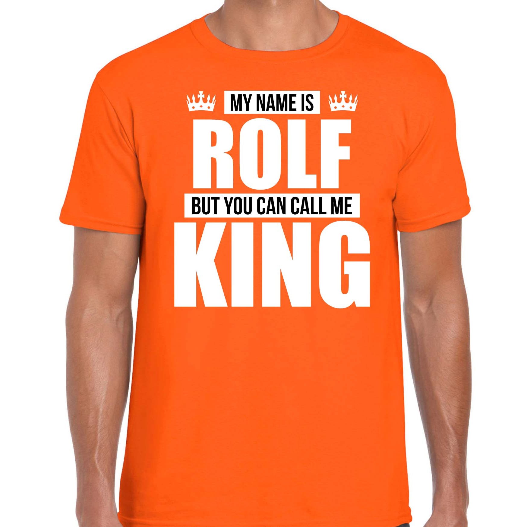 Naam My name is Rolf but you can call me King shirt oranje cadeau shirt